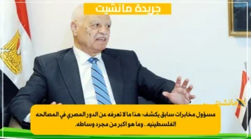 مسؤول مخابرات سابق يكشف هذا ما لا تعرفه عن الدور المصري في المصالحة الفلسطينية.. وما هو أكبر من مجرد وساطة. 1